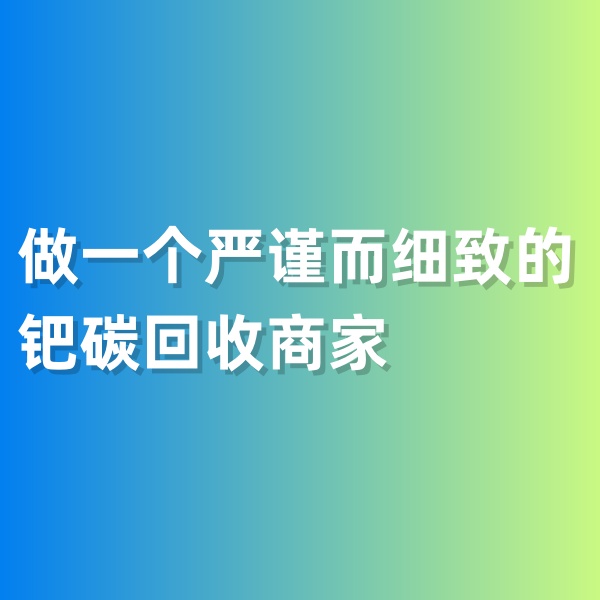 鈀碳回收，做一個嚴謹而細致的鈀碳回收商家